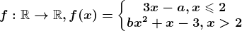 f:\mathbbR--> \mathbbR, f(x)=\left\\beginmatrix 3x-a, x\leqslant 2\\ bx^2+x-3, x> 2 \endmatrix\right.